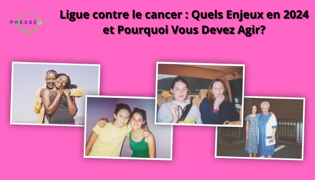ligue contre le cancer quels enjeux en 2024 et pourquoi vous devez agir