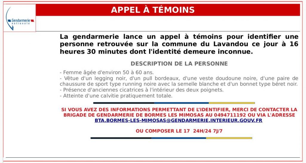La gendarmerie du Var lance un appel à témoins pour identifier une femme retrouvée au Lavandou. Âgée de 50 à 60 ans, elle présente une calvitie quasi totale et des cicatrices aux poignets. Toute information utile peut être communiquée à la brigade de Bormes-les-Mimosas.